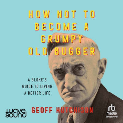How Not to Become a Grumpy Old Bugger – omslag til lydbogen af Geoff Hutchison