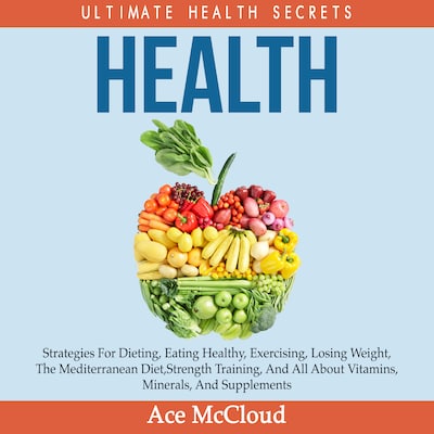Health: Ultimate Health Secrets: Strategies For Dieting, Eating Healthy, Exercising, Losing Weight, The Mediterranean Diet, Strength Training, And All About Vitamins, Minerals, And Supplements – omslag til lydbogen af Ace McCloud