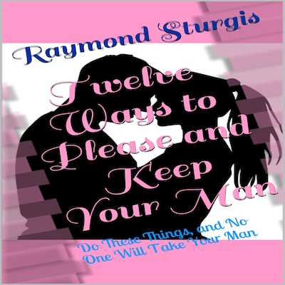 Twelve Ways to Please and Keep Your Man: Do These Things, and No One Will Take Your Man – omslag til lydbogen af Raymond Sturgis