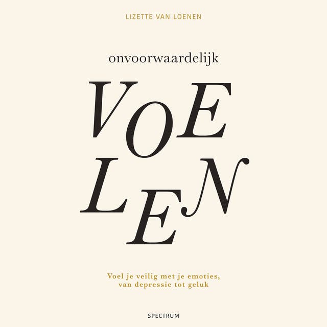 Onvoorwaardelijk voelen: Voel je veilig met je emoties, van depressie tot geluk