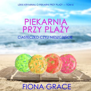 Piekarnia przy plaży: Ciasteczko czyli nieszczęście (Lekki kryminał o piekarni przy plaży — Tom 6)