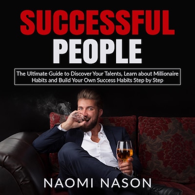 Successful People: The Ultimate Guide to Discover Your Talents, Learn about Millionaire Habits and Build Your Own Success Habits Step by Step