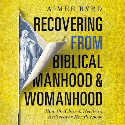 Recovering from Biblical Manhood and Womanhood: How the Church Needs to Rediscover Her Purpose