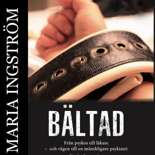 BÄLTAD: från psykos till läkare och vägen till en mänskligare psykiatri