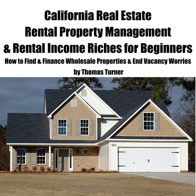 California Real Estate Rental Property Management & Rental Income Riches for Beginners