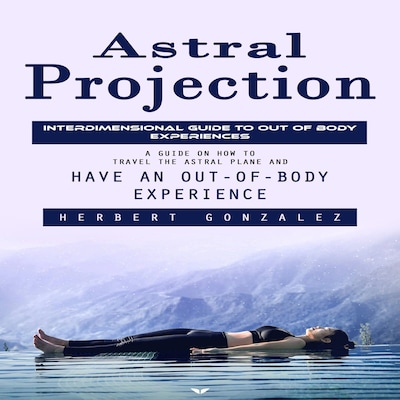Astral Projection: Interdimensional Guide to Out of Body Experiences (A Guide on How to Travel the Astral Plane and Have an Out-of-body Experience) – omslag til lydbogen af Mason g, Herbert Gonzalez