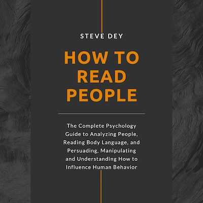 How to Read People: The Complete Psychology Guide to Analyzing People, Reading Body Language, and Persuading, Manipulating and Understanding How to Influence Human Behavior