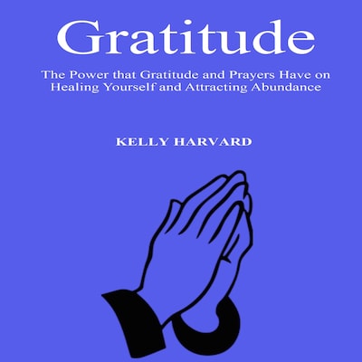 Gratitude: The Power that Gratitude and Prayers Have on Healing Yourself and Attracting Abundance – omslag til lydbogen af Kelly Harvard