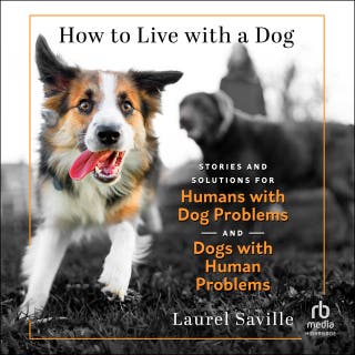 How to Live with a Dog: Stories and Solutions for Humans with Dog Problems and Dogs with Human Problems