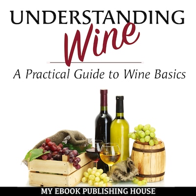 Understanding Wine: A Practical Guide to Wine Basics – omslag til lydbogen af My Ebook Publishing House