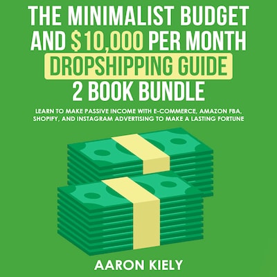 The Minimalist Budget and $10,000 per Month Dropshipping guide 2 Book Bundle: Learn to Make Passive Income with E-commerce, Amazon FBA, Shopify, and Instagram Advertising to Make a Lasting Fortune – omslag til lydbogen af Aaron Kiely