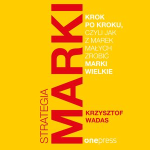 Strategia marki krok po kroku, czyli jak z marek małych zrobić marki wielkie – okładka audiobooka, autor Krzysztof Wadas