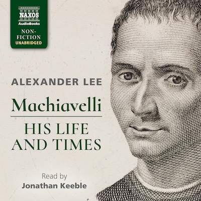 Machiavelli: His Life and Times
