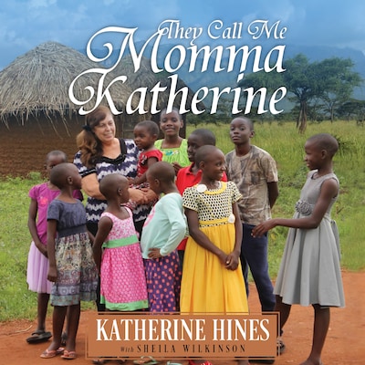 They Call Me Momma Katherine: How One Woman’s Brokenness Became Hope for Uganda’s Children