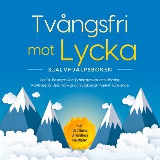 Tvångsfri mot Lycka – Självhjälpsboken: Hur Du Besegra Alla Tvångstankar och Rädslor, Kontrollerar Dina Tankar och Etablerar Positivt Tänkande – inkl. De 7 Bästa Omedelbara Hjälptipsen