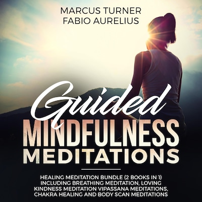 Guided Mindfulness Meditations: Healing Meditation Bundle (2 Books in 1) Including Breathing Meditation, Loving Kindness Meditation, Vipassana Meditations, Chakra Healing and Body Scan Meditations