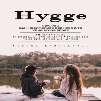 Hygge: How You Can Incorporate Coziness Into Your Living Space (The Ultimate Guide to Scandinavian Ways of Living a Balanced Life Filled With Coziness and Happiness) – omslag til lydbogen af Miguel Kratochvil, Martin g