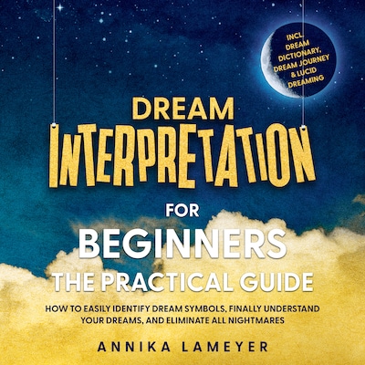 Dream Interpretation for Beginners – The Practical Guide: How to Easily Identify Dream Symbols, Finally Understand Your Dreams, and Eliminate All Nightmares | incl. Dream Dictionary, Dream Journey & Lucid Dreaming – omslag til lydbogen af Annika Lameyer