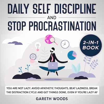 Daily Self Discipline and Procrastination 2-in-1 Book You Are Not Lazy. Avoid Apathetic Thoughts, Beat Laziness, Break The Distraction Cycle and Get Things Done, Even If you're Lazy AF