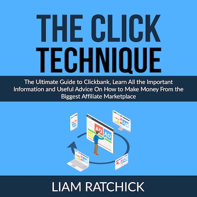 The CLICK Technique: The Ultimate Guide to Clickbank, Learn All the Important Information and Useful Advice On How to Make Money From the Biggest Affiliate Marketplace