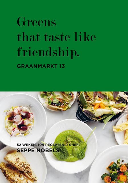Greens that taste like friendship.: graanmarkt 13, 52 weken, 104 recepten, 1 chef