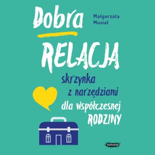 Dobra relacja. Skrzynka z narzędziami dla współczesnej rodziny – okładka audiobooka, autor Małgorzata Musiał