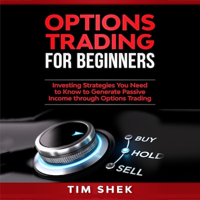 Options Trading for Beginners: Investing Strategies You Need to Know to Generate Passive Income through Options Trading