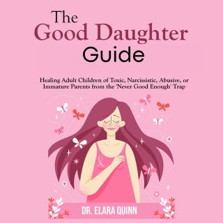 The Good Daughter Guide: Healing Adult Children of Toxic, Narcissistic, Abusive, or Immature Parents from the 'Never Good Enough' Trap – omslag till ljudboken av Dr. Elara Quinn