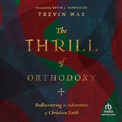 The Thrill of Orthodoxy – omslag van het luisterboek van Trevin Wax, Trevin Kyle Wax