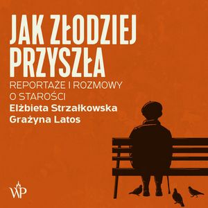 Jak złodziej przyszła. Reportaże i rozmowy o starości – okładka audiobooka, autor Elżbieta Strzałkowska, Grażyna Latos