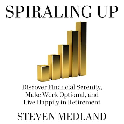 Spiraling Up: Discover Financial Serenity, Make Work Optional, and Live Happily in Retirement