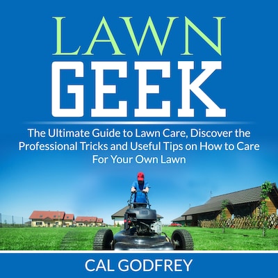 Lawn Geek: The Ultimate Guide to Lawn Care, Discover the Professional Tricks and Useful Tips on How to Care For Your Own Lawn – omslag til lydbogen af Cal Godfrey