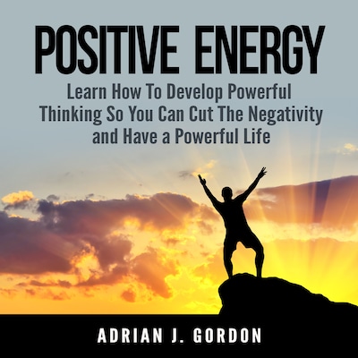 Positive Energy: Learn How To Develop Powerful Thinking So You Can Cut The Negativity and Have a Powerful Life – omslag til lydbogen af Adrian J. Gordon