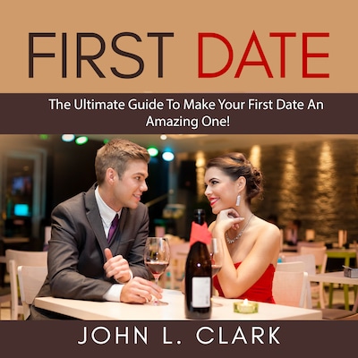 First Date: The Ultimate Guide To Make Your First Date An Amazing One! – omslag til lydbogen af John L. Clark