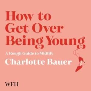 How to Get Over Being Young – okładka audiobooka, autor Charlotte Bauer
