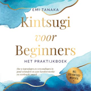 Kintsugi voor beginners – Het praktijkboek: Hoe u tegenslagen en verwondingen in goud verandert en ware karaktersterkte en veerkracht smeedt – Inclusief een Kintsugi-meditatie