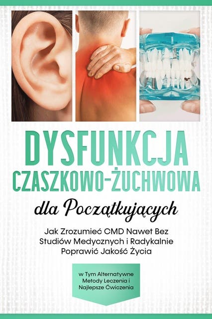 Dysfunkcja Czaszkowo-Żuchwowa dla Początkujących: Jak Zrozumieć CMD Nawet Bez Studiów Medycznych i Radykalnie Poprawić Jakość Życia – w Tym Alternatywne Metody Leczenia i Najlepsze Ćwiczenia Ask ChatGPT