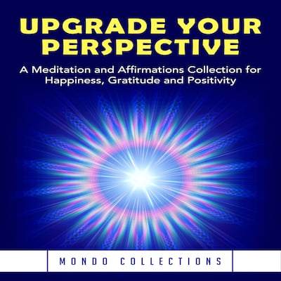 Upgrade Your Perspective: A Meditation and Affirmations Collection for Happiness, Gratitude and Positivity