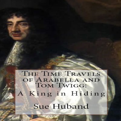 The Time Travels of Arabella and Tom Twigg:  A King in Hiding
