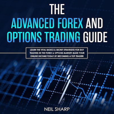 The Advanced Forex and Options Trading Guide: Learn the Vital Basics & Secret Strategies for Day Trading in the Forex & Options Market! Make Your Online Income Today by Becoming a Top Trader!
