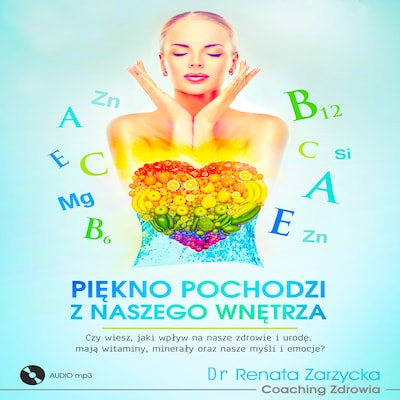 Piękno pochodzi z naszego wnętrza. Cz.1. Czy wiesz, jaki wpływ na nasze zdrowie i urodę, mają witaminy, minerały oraz nasze myśli i emocje?