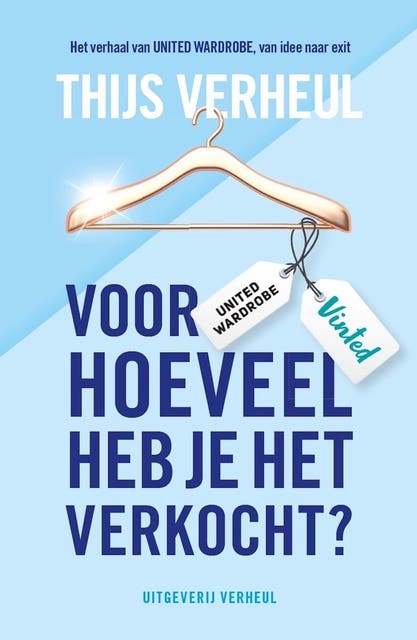 Voor hoeveel heb je het verkocht?: Het verhaal van United Wardrobe, van idee naar exit