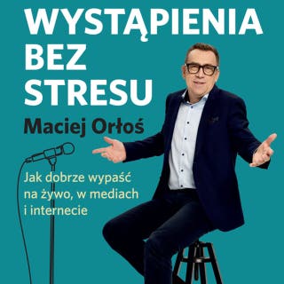 Wystąpienia bez stresu: Jak dobrze wypaść na żywo, w mediach i internecie – okładka audiobooka, autor Maciej Orłoś