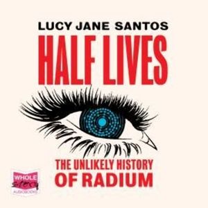 Half Lives: The Unlikely History of Radium – okładka audiobooka, autor Lucy Jane Santos