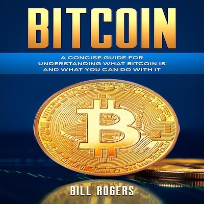 Bitcoin: A Concise Guide for Understanding What Bitcoin Is and What you Can Do with It – omslag van het luisterboek van Bill Rogers
