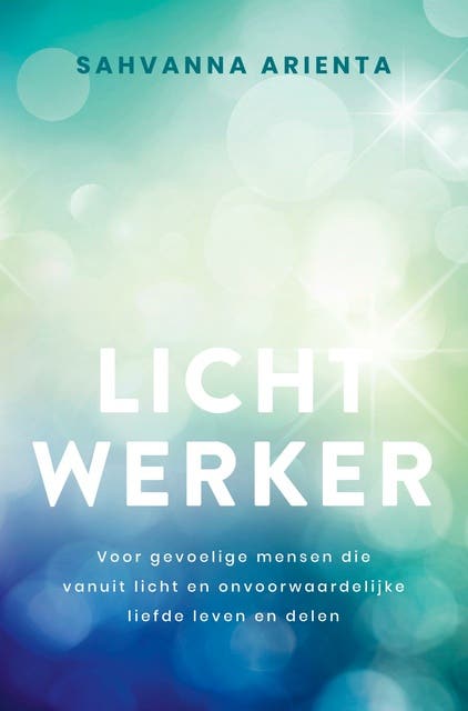 Lichtwerker: Voor gevoelige mensen die vanuit licht en onvoorwaardelijke liefde leven en delen – omslag van het luisterboek van Sahvanna Arienta