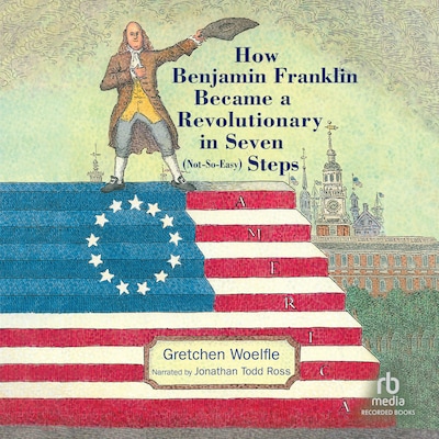 How Benjamin Franklin Became a Revolutionary in Seven (Not-So-Easy) Steps – omslag til lydbogen af Gretchen Woelfle