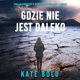 Gdzie nie jest daleko (Thriller sensacyjny o agentce FBI Harley Cole — Tom 16) – okładka audiobooka, autor Kate Bold