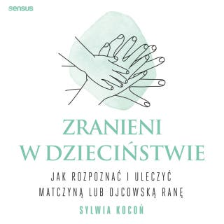 Zranieni w dzieciństwie. Jak rozpoznać i uleczyć matczyną lub ojcowską ranę – okładka audiobooka, autor Sylwia Kocoń