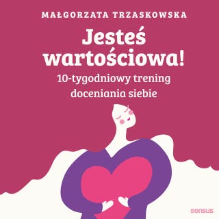 Jesteś wartościowa! 10-tygodniowy trening doceniania siebie. Wydanie II